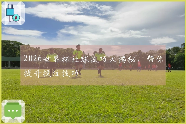 2026世界杯让球技巧大揭秘，帮你提升投注技巧
