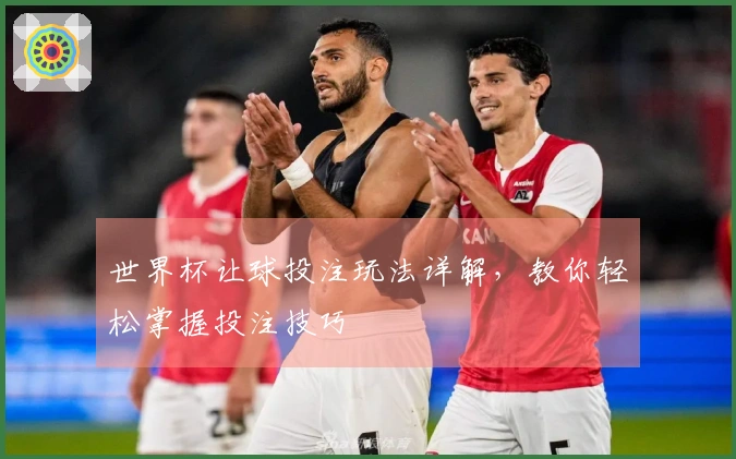 世界杯让球投注玩法详解，教你轻松掌握投注技巧