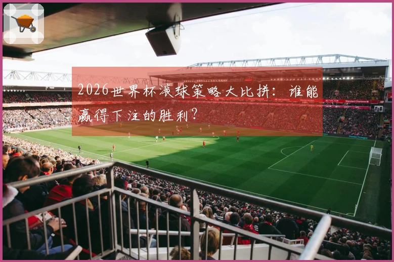 2026世界杯滚球策略大比拼：谁能赢得下注的胜利？