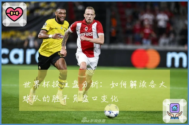 世界杯投注盘分析：如何解读各大球队的胜平负盘口变化