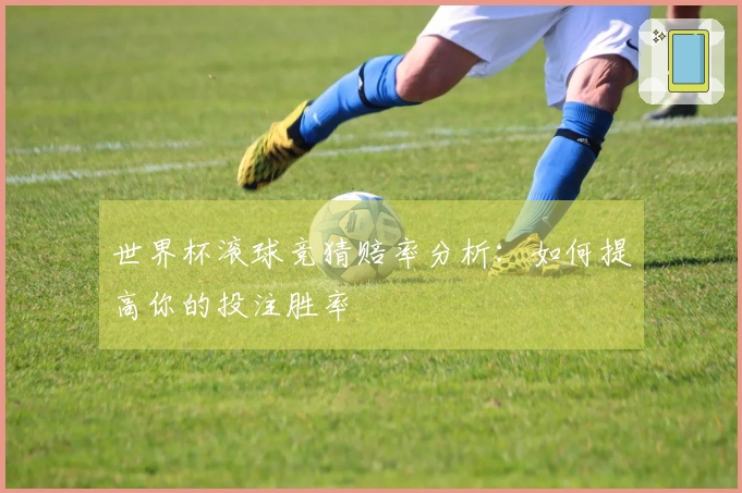 世界杯滚球竞猜赔率分析：如何提高你的投注胜率