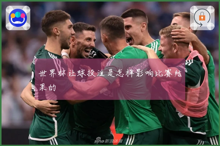 世界杯让球投注是怎样影响比赛结果的