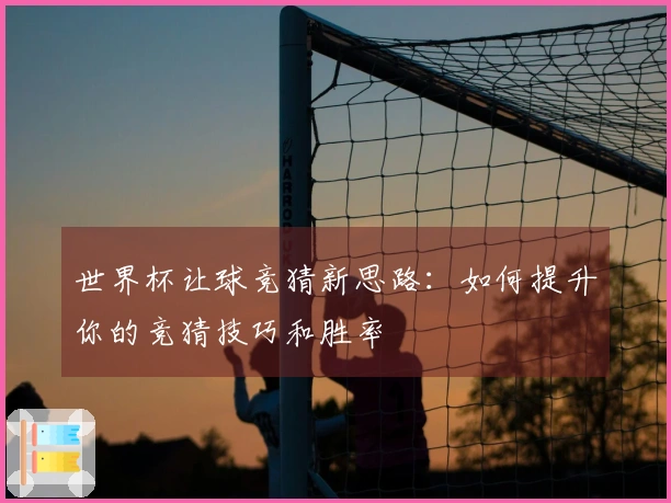 世界杯让球竞猜新思路：如何提升你的竞猜技巧和胜率