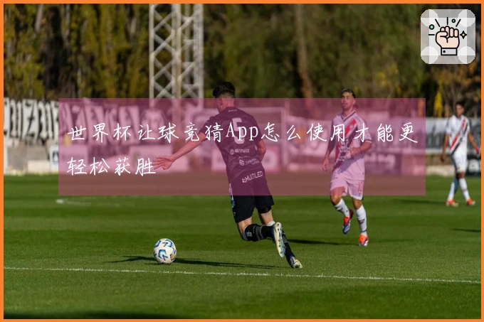 世界杯让球竞猜App怎么使用才能更轻松获胜
