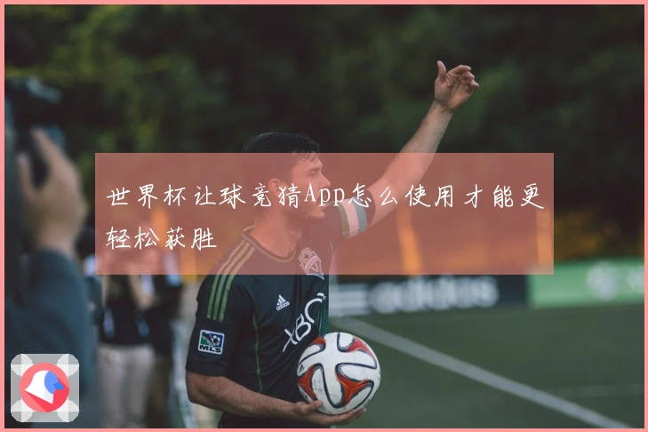 世界杯让球竞猜App怎么使用才能更轻松获胜