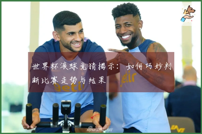 世界杯滚球竞猜揭示：如何巧妙判断比赛走势与结果