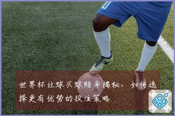 世界杯让球买球赔率揭秘，如何选择更有优势的投注策略