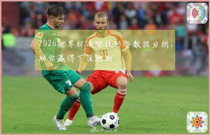 2026世界杯滚球技巧与数据分析，助你赢得下注胜利
