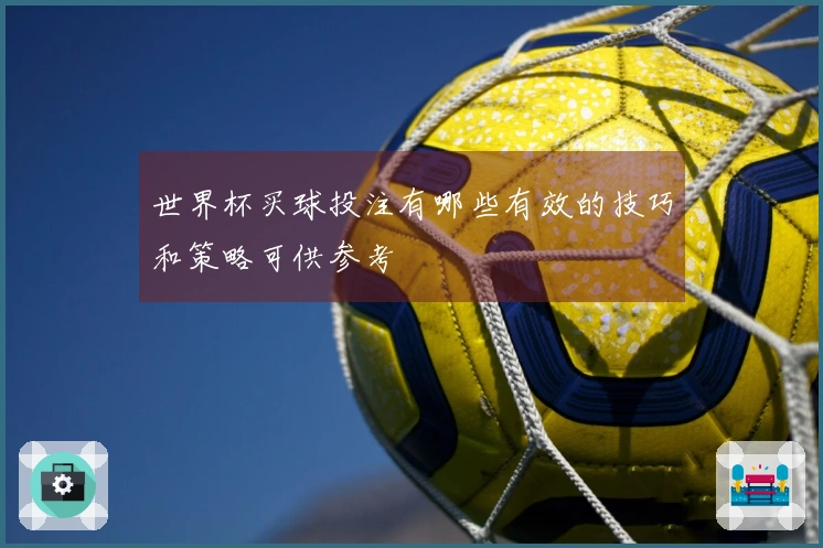 世界杯买球投注有哪些有效的技巧和策略可供参考
