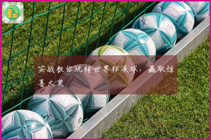 实战教你玩转世界杯滚球，赢取惊喜大奖