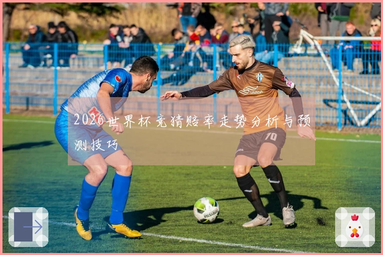 2026世界杯竞猜赔率走势分析与预测技巧