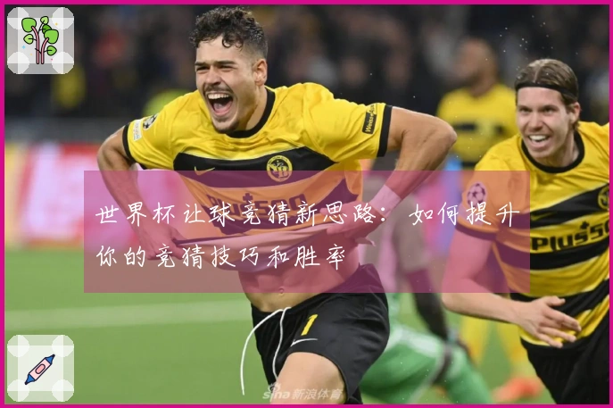 世界杯让球竞猜新思路：如何提升你的竞猜技巧和胜率