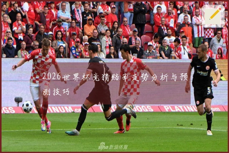 2026世界杯竞猜赔率走势分析与预测技巧