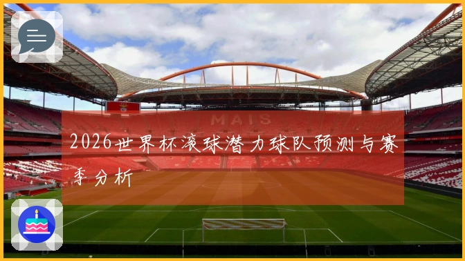 2026世界杯滚球潜力球队预测与赛季分析