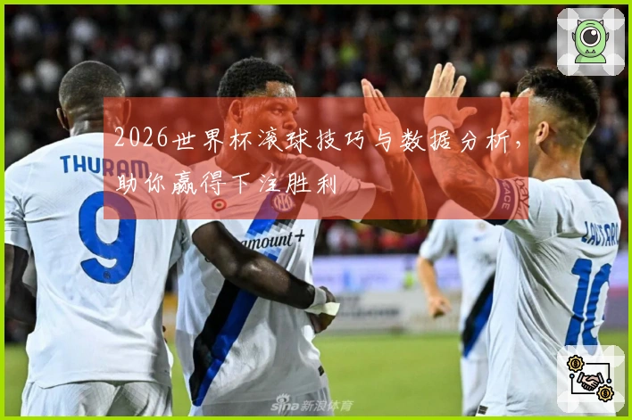 2026世界杯滚球技巧与数据分析，助你赢得下注胜利