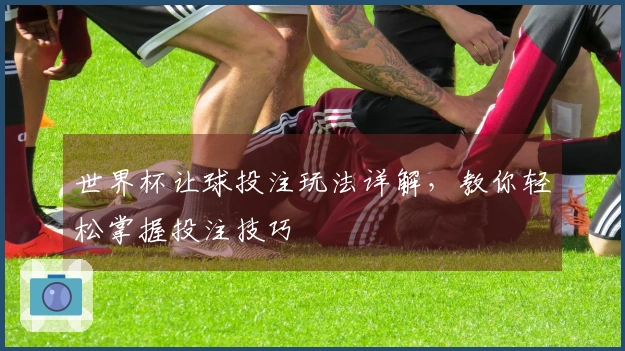 世界杯让球投注玩法详解，教你轻松掌握投注技巧