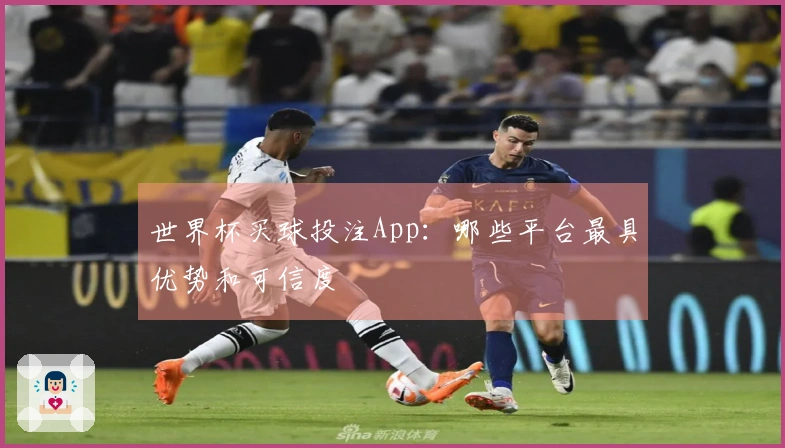 世界杯买球投注App：哪些平台最具优势和可信度